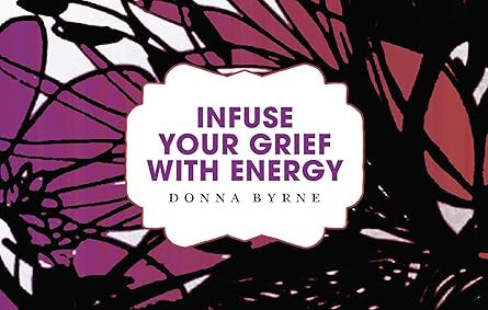Infuse Your Grief with Energy - by Donna Byrne